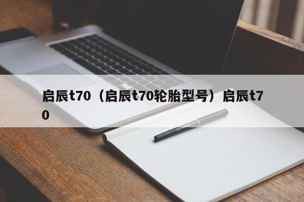 启辰t70（启辰t70轮胎型号）启辰t70