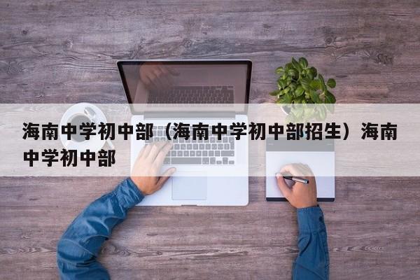 海南中学初中部（海南中学初中部招生）海南中学初中部