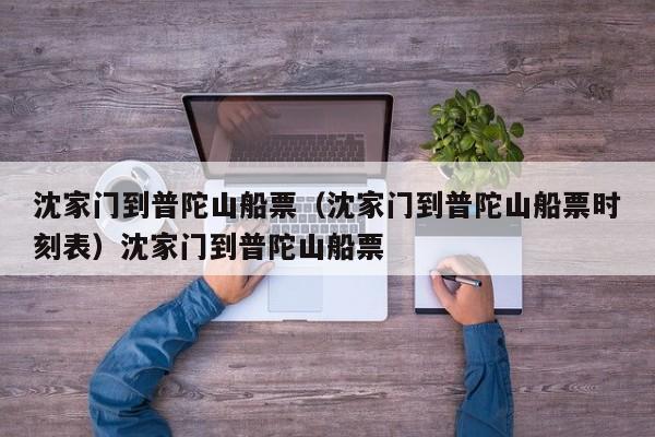 沈家门到普陀山船票（沈家门到普陀山船票时刻表）沈家门到普陀山船票