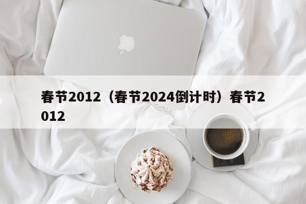 春节2012（春节2024倒计时）春节2012
