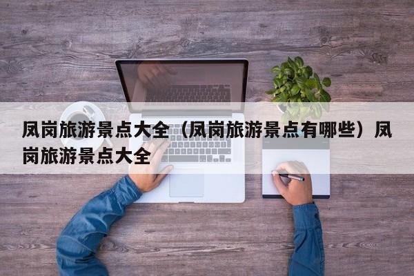 凤岗旅游景点大全（凤岗旅游景点有哪些）凤岗旅游景点大全