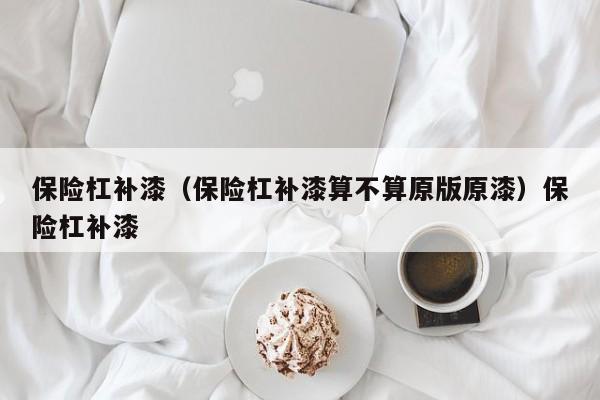 保险杠补漆（保险杠补漆算不算原版原漆）保险杠补漆