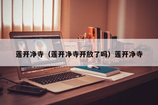 莲开净寺（莲开净寺开放了吗）莲开净寺