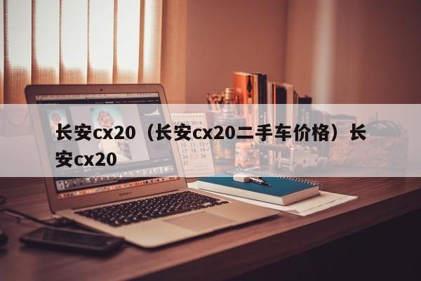 长安cx20（长安cx20二手车价格）长安cx20
