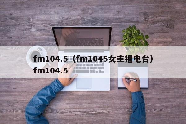 fm104.5（fm1045女主播电台）fm104.5