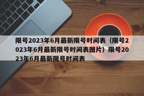 限号2023年6月最新限号时间表（限号2023年6月最新限号时间表图片）限号2023年6月最新限号时间表