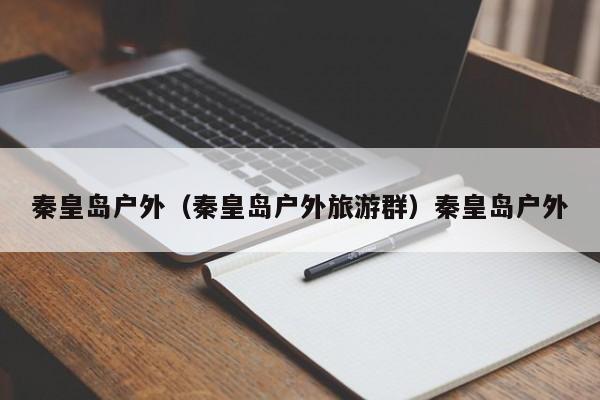 秦皇岛户外（秦皇岛户外旅游群）秦皇岛户外