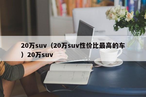20万suv（20万suv性价比最高的车）20万suv