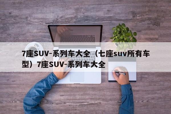 7座SUV-系列车大全（七座suv所有车型）7座SUV-系列车大全