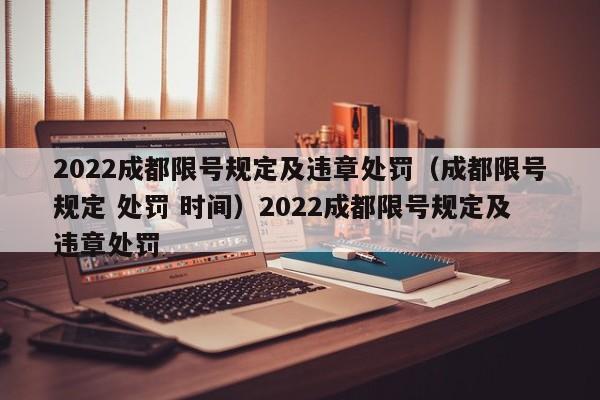 2022成都限号规定及违章处罚（成都限号规定 处罚 时间）2022成都限号规定及违章处罚