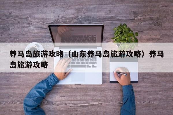 养马岛旅游攻略（山东养马岛旅游攻略）养马岛旅游攻略