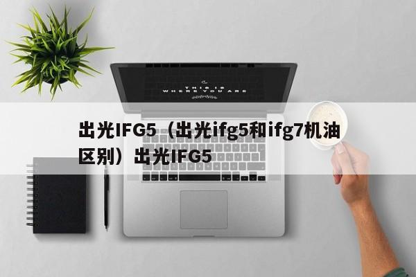 出光IFG5（出光ifg5和ifg7机油区别）出光IFG5