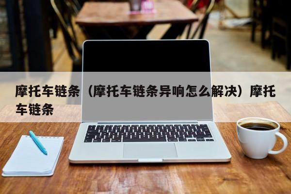 摩托车链条（摩托车链条异响怎么解决）摩托车链条
