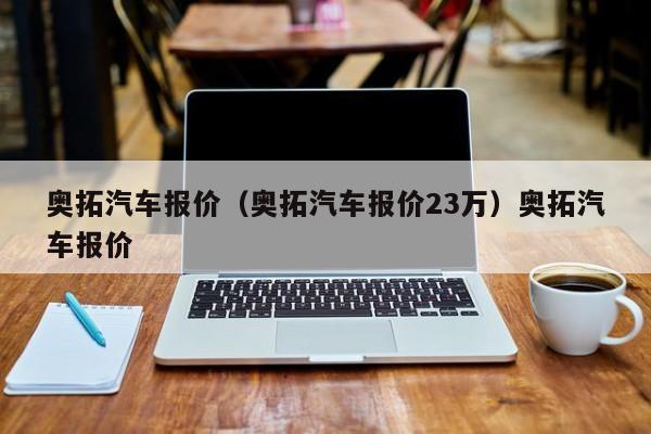 奥拓汽车报价（奥拓汽车报价23万）奥拓汽车报价