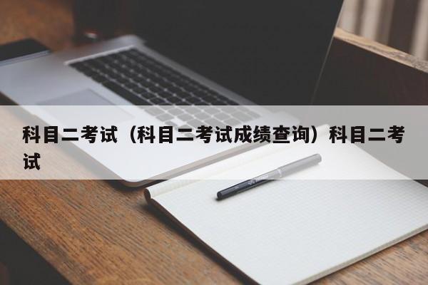 科目二考试（科目二考试成绩查询）科目二考试