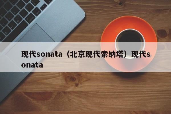 现代sonata（北京现代索纳塔）现代sonata