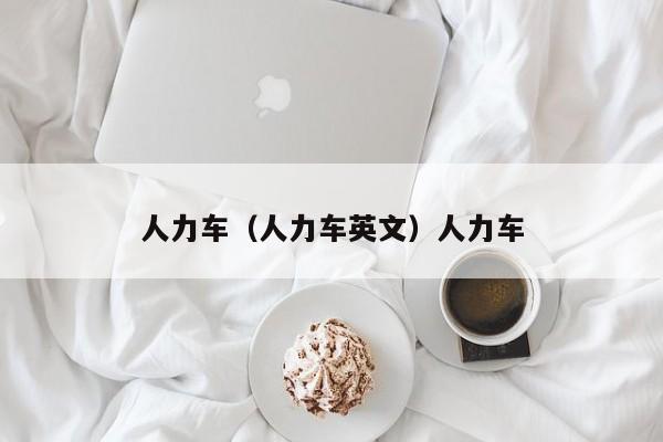 人力车（人力车英文）人力车