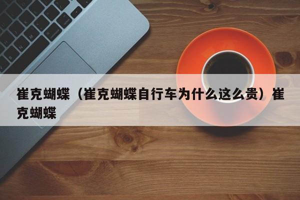 崔克蝴蝶（崔克蝴蝶自行车为什么这么贵）崔克蝴蝶