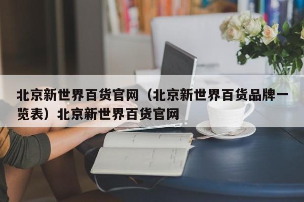 北京新世界百货官网（北京新世界百货品牌一览表）北京新世界百货官网