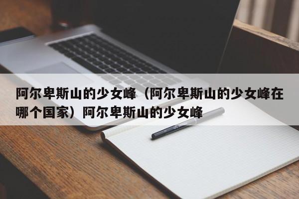 阿尔卑斯山的少女峰（阿尔卑斯山的少女峰在哪个国家）阿尔卑斯山的少女峰
