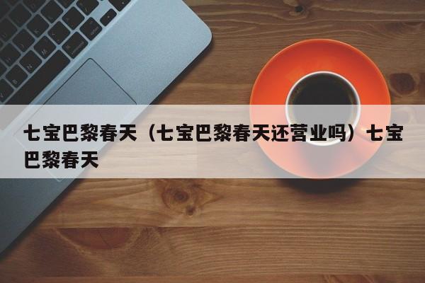 七宝巴黎春天（七宝巴黎春天还营业吗）七宝巴黎春天