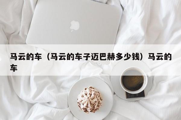 马云的车（马云的车子迈巴赫多少钱）马云的车