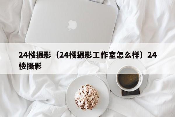 24楼摄影（24楼摄影工作室怎么样）24楼摄影