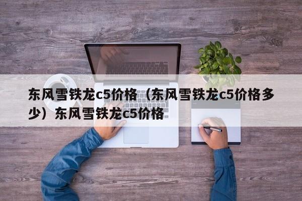 东风雪铁龙c5价格（东风雪铁龙c5价格多少）东风雪铁龙c5价格