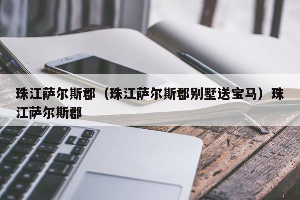 珠江萨尔斯郡（珠江萨尔斯郡别墅送宝马）珠江萨尔斯郡
