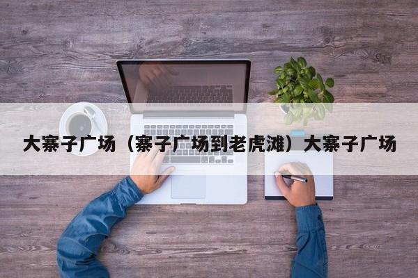 大寨子广场（寨子广场到老虎滩）大寨子广场