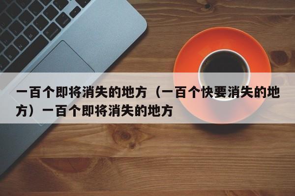 一百个即将消失的地方（一百个快要消失的地方）一百个即将消失的地方