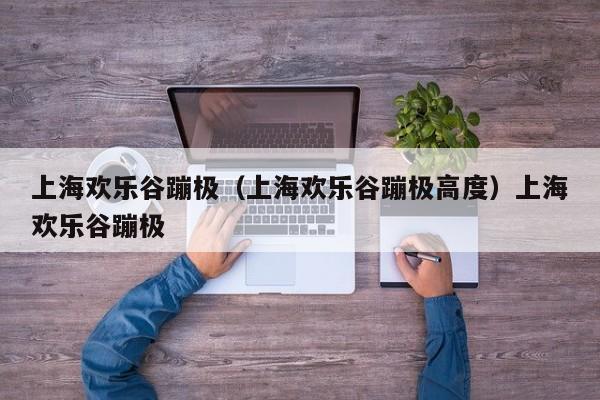 上海欢乐谷蹦极（上海欢乐谷蹦极高度）上海欢乐谷蹦极