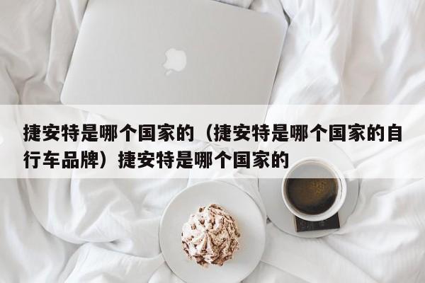 捷安特是哪个国家的（捷安特是哪个国家的自行车品牌）捷安特是哪个国家的