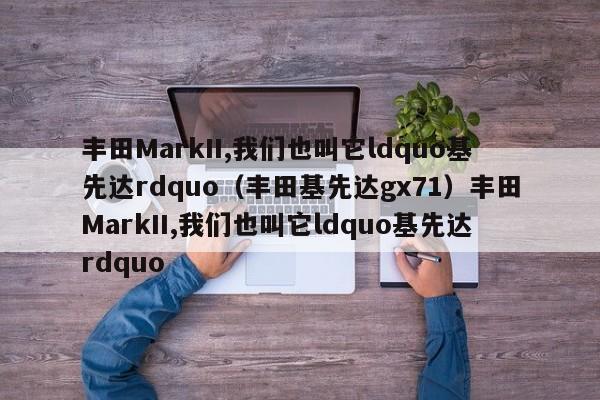 丰田MarkII,我们也叫它ldquo基先达rdquo（丰田基先达gx71）丰田MarkII,我们也叫它ldquo基先达rdquo