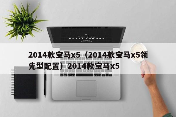 2014款宝马x5（2014款宝马x5领先型配置）2014款宝马x5