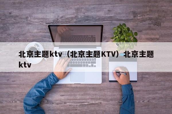 北京主题ktv（北京主题KTV）北京主题ktv