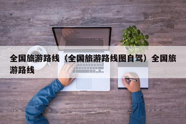 全国旅游路线（全国旅游路线图自驾）全国旅游路线