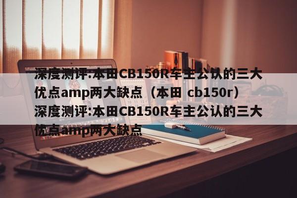 深度测评:本田CB150R车主公认的三大优点amp两大缺点（本田 cb150r）深度测评:本田CB150R车主公认的三大优点amp两大缺点