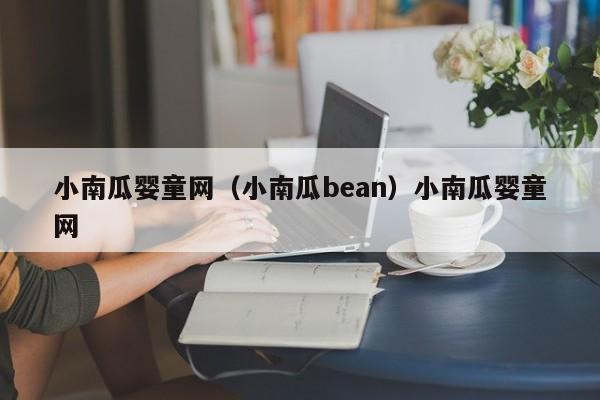 小南瓜婴童网（小南瓜bean）小南瓜婴童网