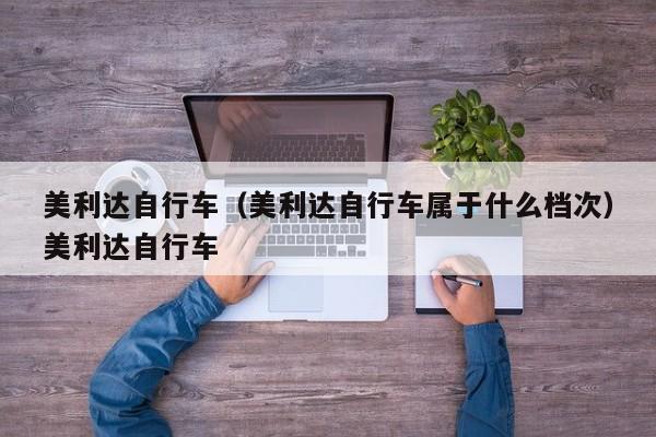 美利达自行车（美利达自行车属于什么档次）美利达自行车