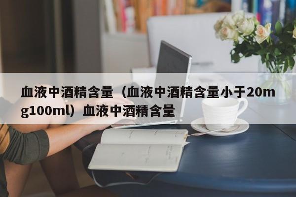 血液中酒精含量（血液中酒精含量小于20mg100ml）血液中酒精含量