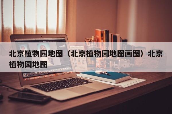 北京植物园地图（北京植物园地图画图）北京植物园地图
