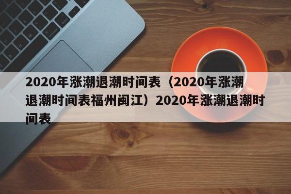 2020年涨潮退潮时间表（2020年涨潮退潮时间表福州闽江）2020年涨潮退潮时间表