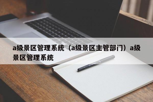 a级景区管理系统（a级景区主管部门）a级景区管理系统