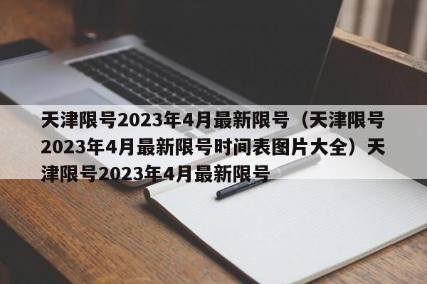 天津限号2023年4月最新限号（天津限号2023年4月最新限号时间表图片大全）天津限号2023年4月最新限号
