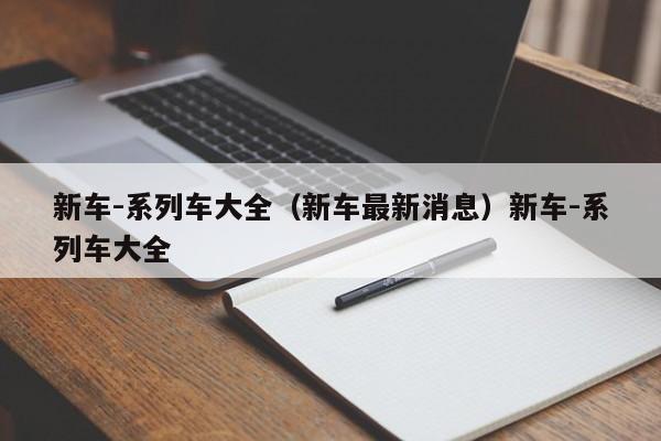新车-系列车大全（新车最新消息）新车-系列车大全