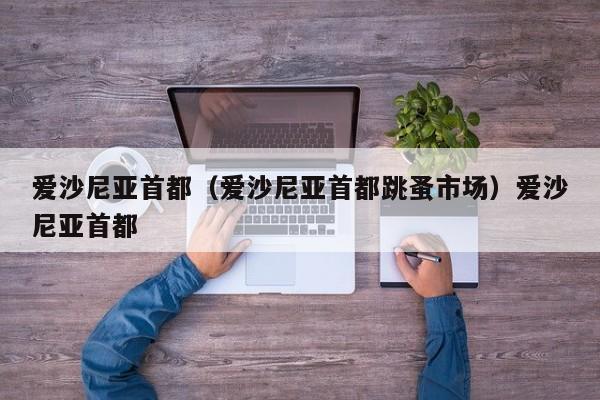 爱沙尼亚首都（爱沙尼亚首都跳蚤市场）爱沙尼亚首都