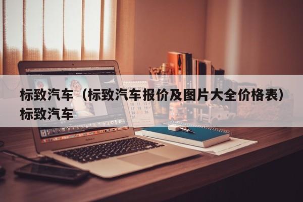 标致汽车（标致汽车报价及图片大全价格表）标致汽车