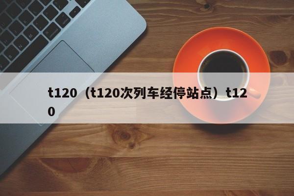 t120（t120次列车经停站点）t120
