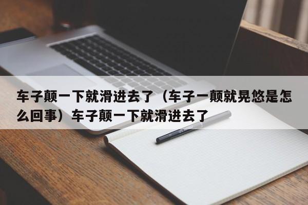 车子颠一下就滑进去了（车子一颠就晃悠是怎么回事）车子颠一下就滑进去了